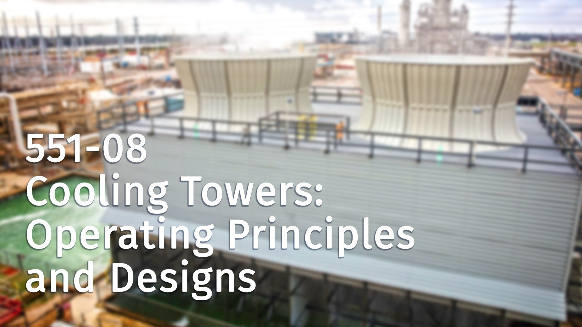 551-08 Cooling Towers: Operating Principles and Designs