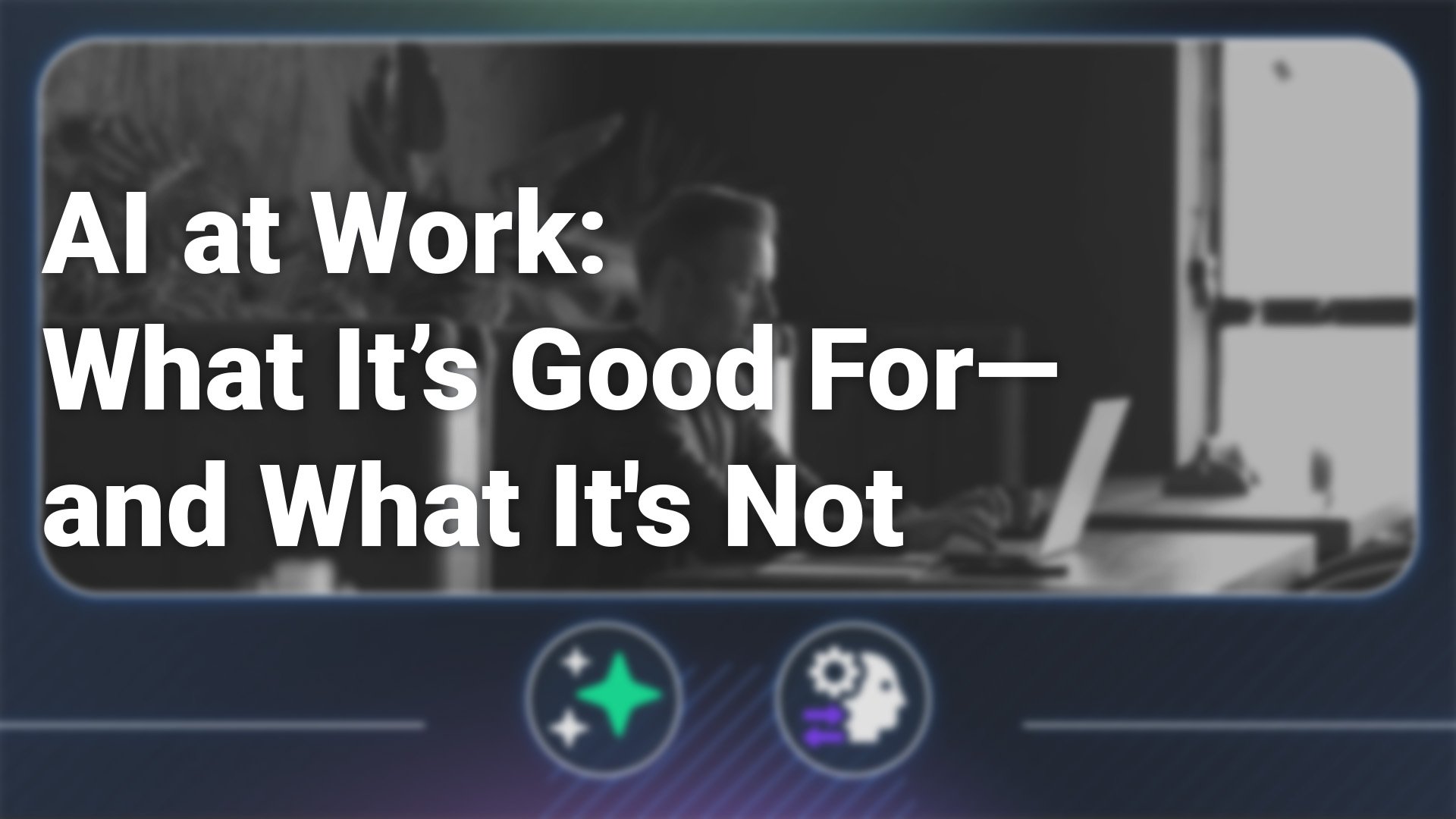 AI at Work: What It’s Good For—and What It's Not