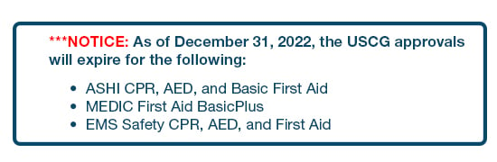 ***NOTICE: As of December 31, 2022, the USCG approvals will expire for the following:  ASHI CPR, AED, and Basic First Aid  MEDIC First Aid BasicPlus  EMS Safety CPR, AED, and First Aid 