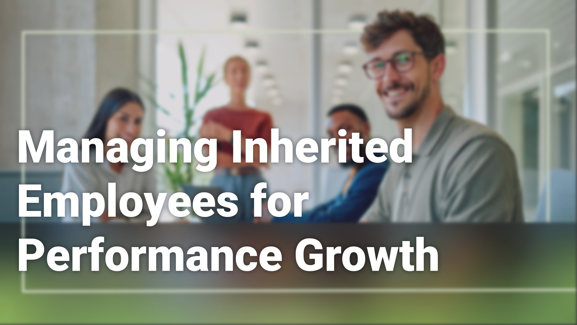 Managing Inherited Employees for Performance Growth